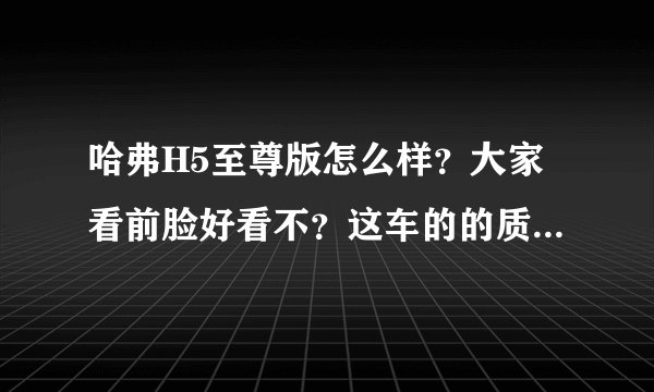哈弗H5至尊版怎么样？大家看前脸好看不？这车的的质量不知道怎么样？