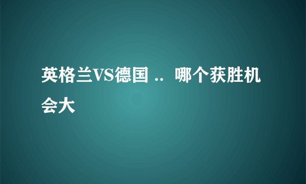 英格兰VS德国 ..  哪个获胜机会大