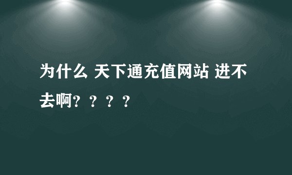 为什么 天下通充值网站 进不去啊？？？？