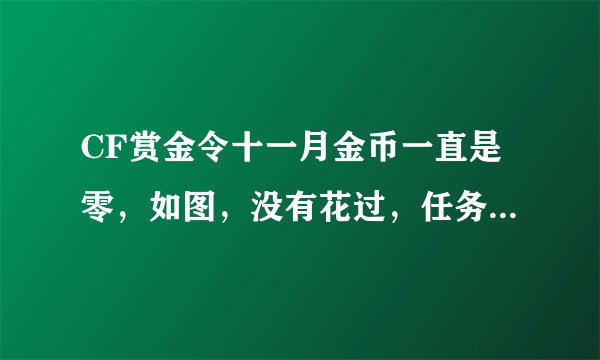 CF赏金令十一月金币一直是零，如图，没有花过，任务完成也没金币。。。。。是bug吗
