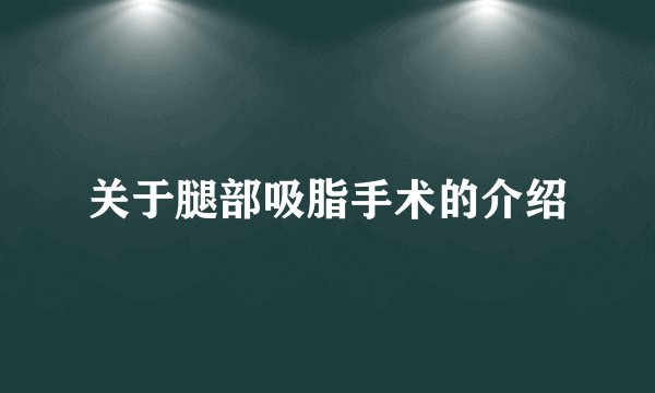 关于腿部吸脂手术的介绍