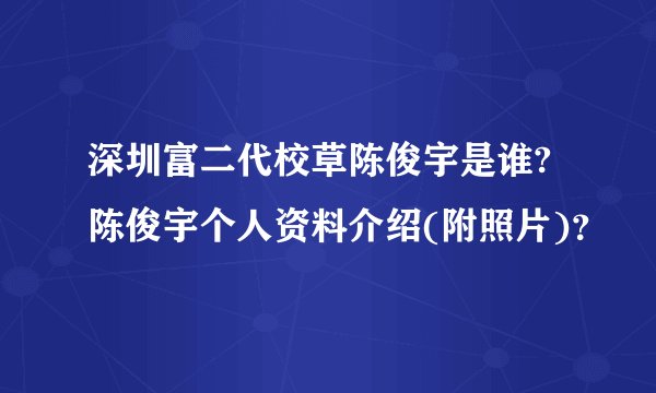 深圳富二代校草陈俊宇是谁?陈俊宇个人资料介绍(附照片)？