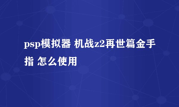 psp模拟器 机战z2再世篇金手指 怎么使用