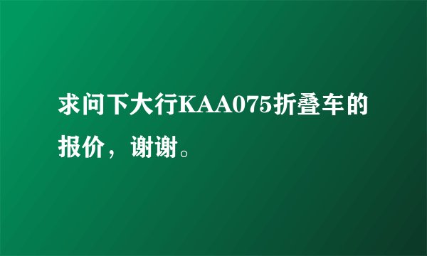 求问下大行KAA075折叠车的报价，谢谢。