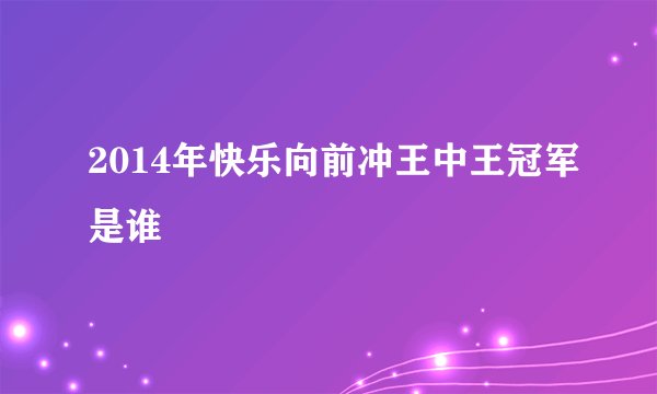 2014年快乐向前冲王中王冠军是谁