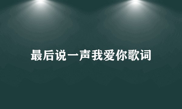 最后说一声我爱你歌词