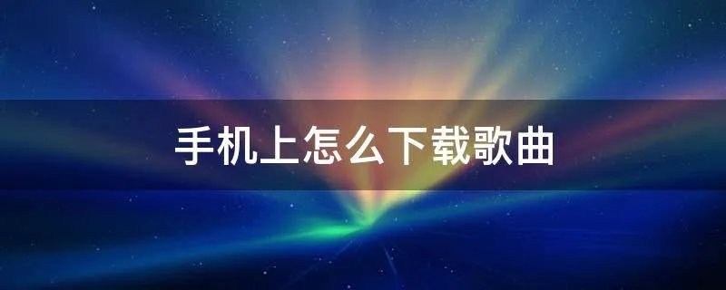 手机上怎么下载歌曲