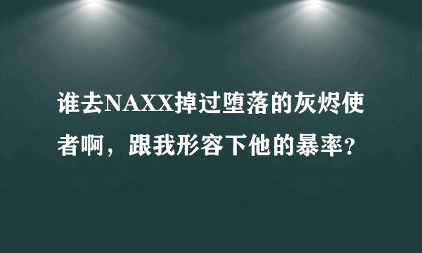 谁去NAXX掉过堕落的灰烬使者啊，跟我形容下他的暴率？