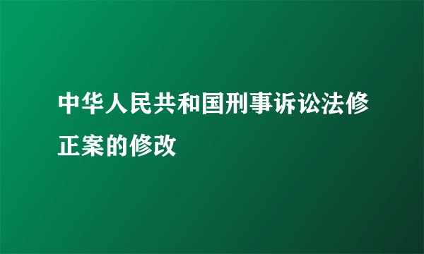 中华人民共和国刑事诉讼法修正案的修改