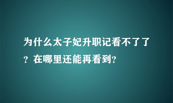 为什么太子妃升职记看不了了？在哪里还能再看到？