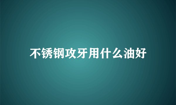 不锈钢攻牙用什么油好