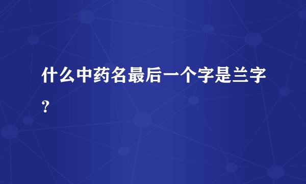 什么中药名最后一个字是兰字？