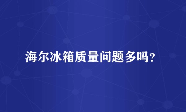 海尔冰箱质量问题多吗？