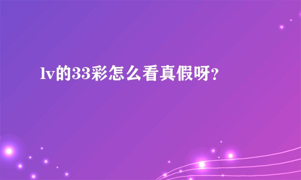 lv的33彩怎么看真假呀？