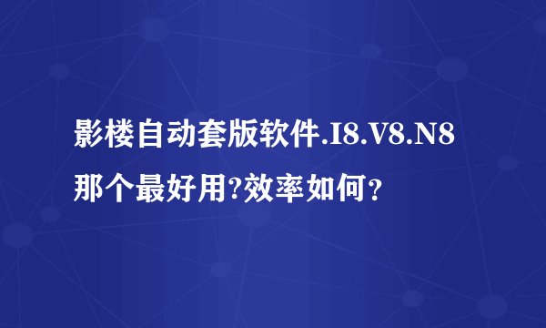 影楼自动套版软件.I8.V8.N8那个最好用?效率如何？