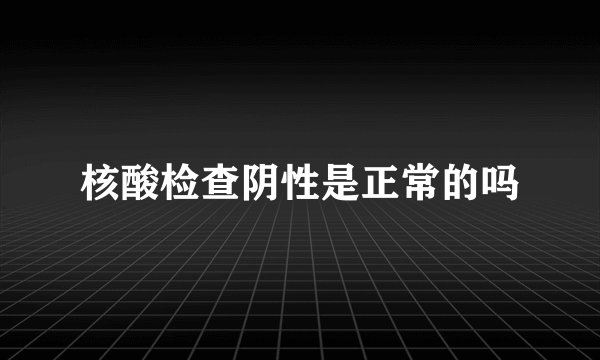 核酸检查阴性是正常的吗