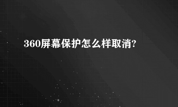 360屏幕保护怎么样取消?