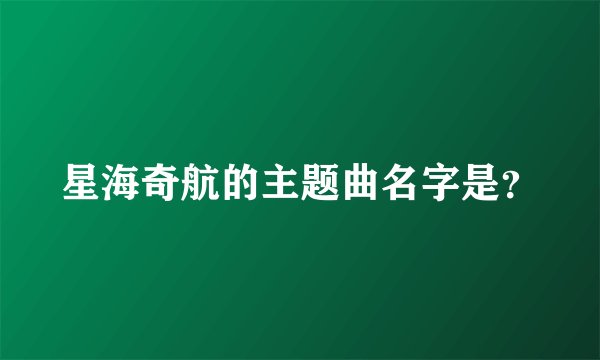 星海奇航的主题曲名字是？