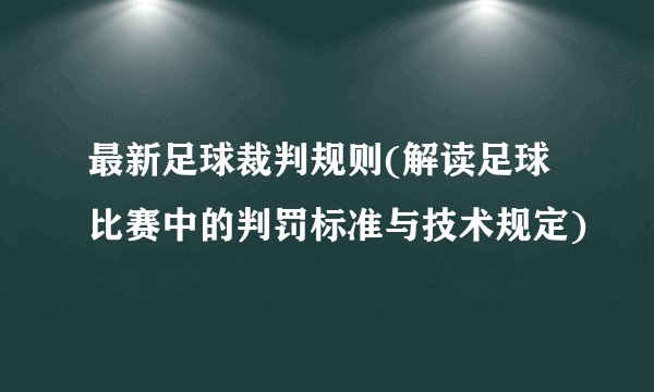 最新足球裁判规则(解读足球比赛中的判罚标准与技术规定)