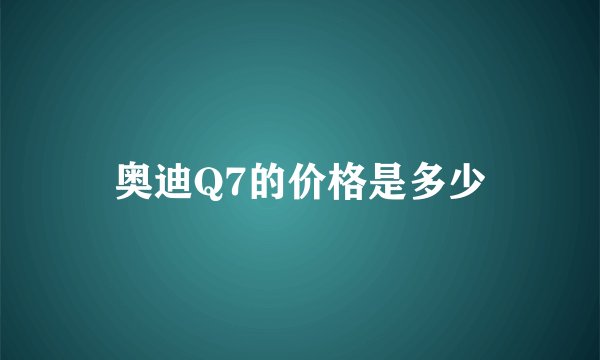 奥迪Q7的价格是多少