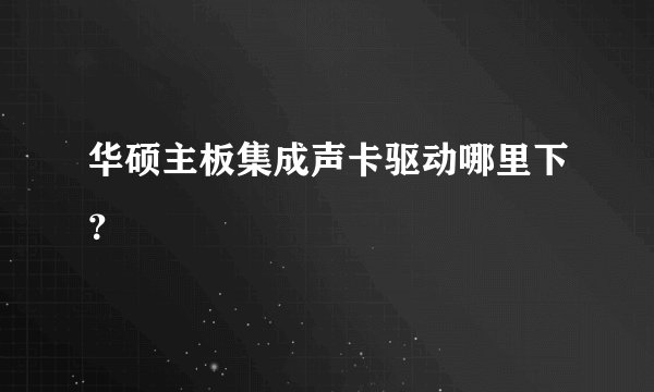 华硕主板集成声卡驱动哪里下？