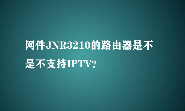 网件JNR3210的路由器是不是不支持IPTV？
