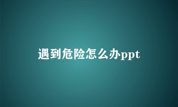 遇到危险怎么办ppt