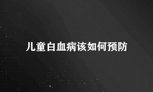 儿童白血病该如何预防