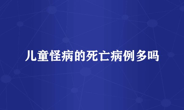 儿童怪病的死亡病例多吗