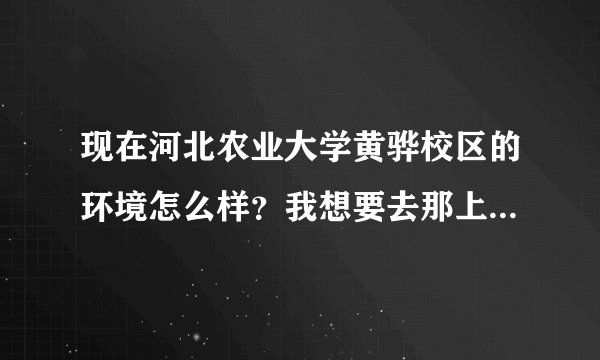 现在河北农业大学黄骅校区的环境怎么样？我想要去那上学。还有，交通怎么样。。
