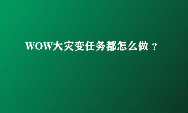 WOW大灾变任务都怎么做 ？