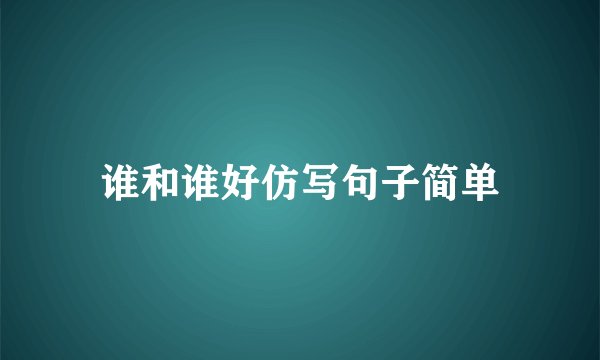 谁和谁好仿写句子简单