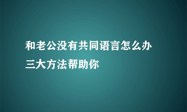 和老公没有共同语言怎么办 三大方法帮助你
