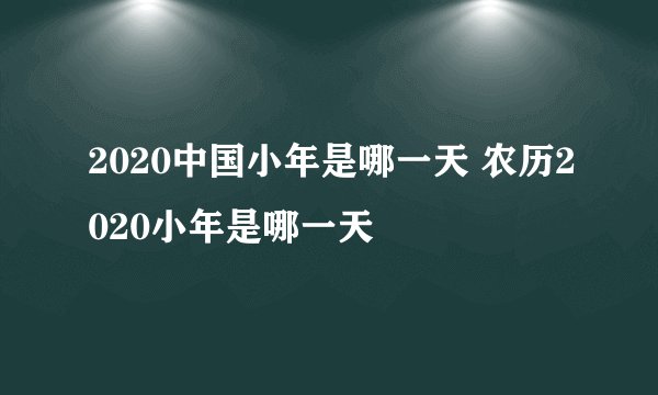 2020中国小年是哪一天 农历2020小年是哪一天