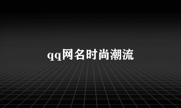 qq网名时尚潮流