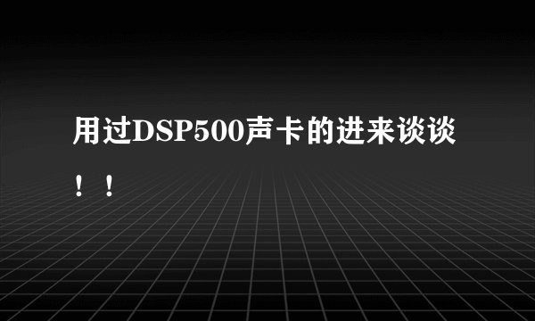 用过DSP500声卡的进来谈谈！！