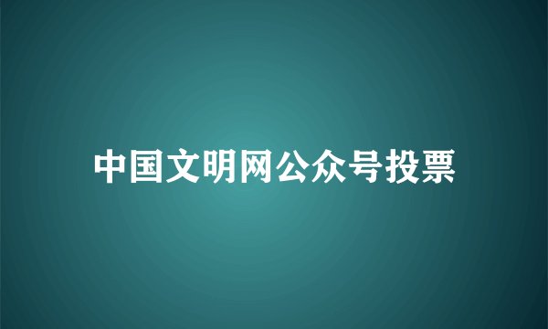 中国文明网公众号投票