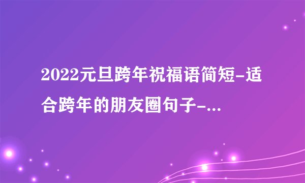 2022元旦跨年祝福语简短-适合跨年的朋友圈句子-2022跨年朋友圈文案