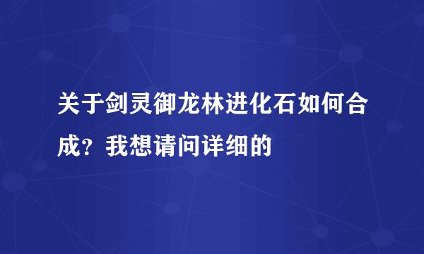 关于剑灵御龙林进化石如何合成？我想请问详细的