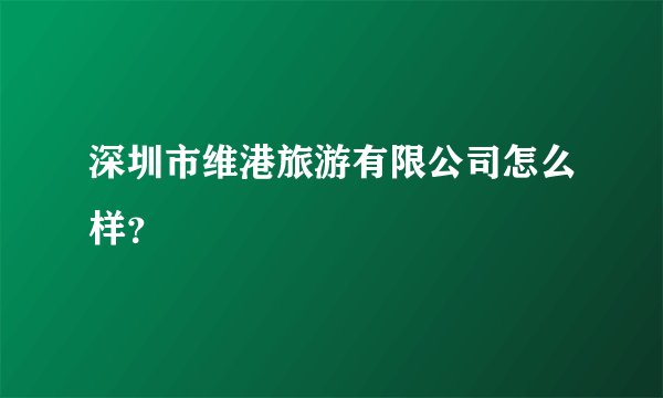 深圳市维港旅游有限公司怎么样？