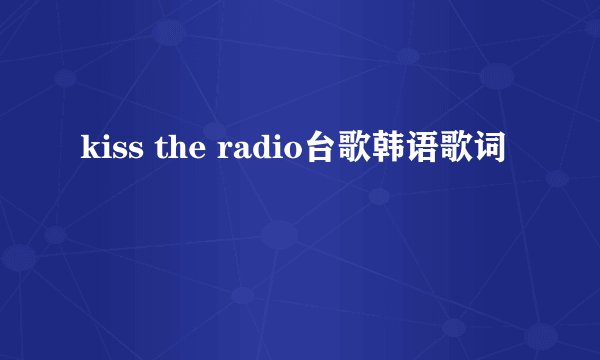 kiss the radio台歌韩语歌词
