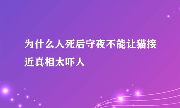 为什么人死后守夜不能让猫接近真相太吓人