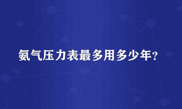 氨气压力表最多用多少年？