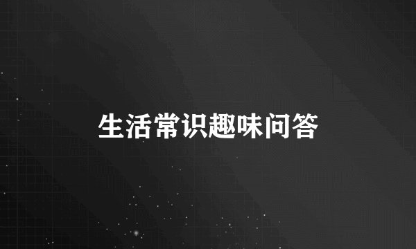 生活常识趣味问答