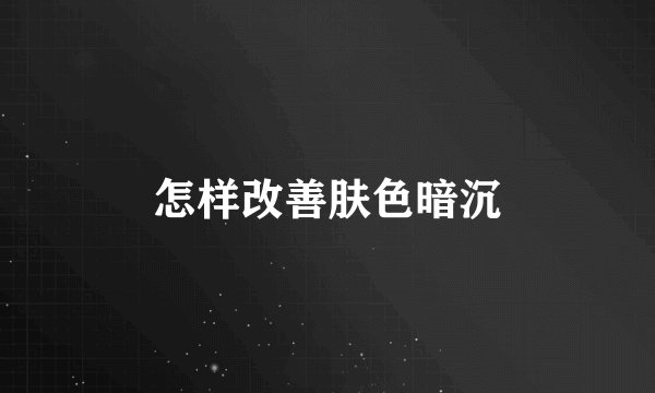 怎样改善肤色暗沉