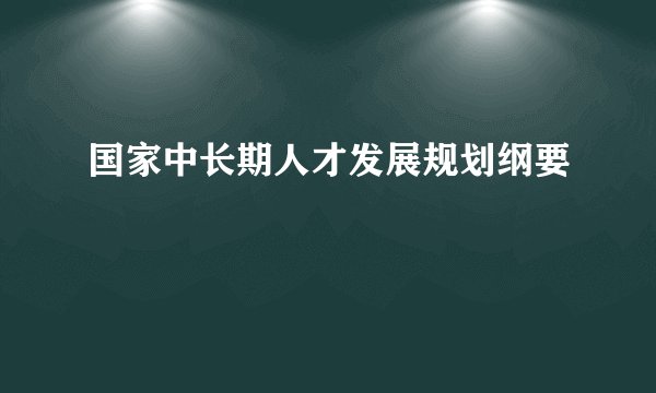 国家中长期人才发展规划纲要