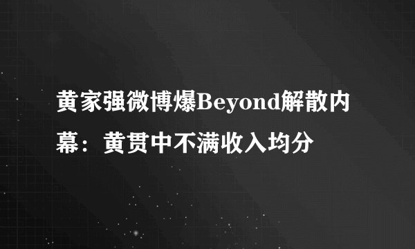 黄家强微博爆Beyond解散内幕：黄贯中不满收入均分