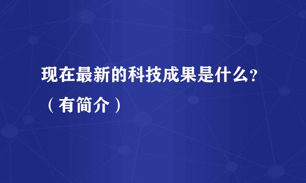 现在最新的科技成果是什么？（有简介）