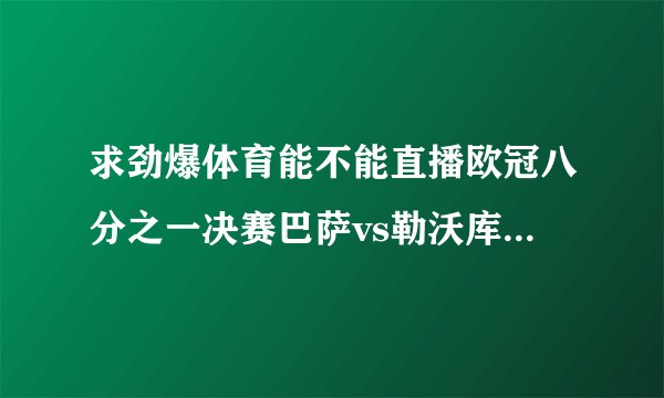 求劲爆体育能不能直播欧冠八分之一决赛巴萨vs勒沃库森和AC米兰vs阿森纳