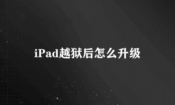 iPad越狱后怎么升级